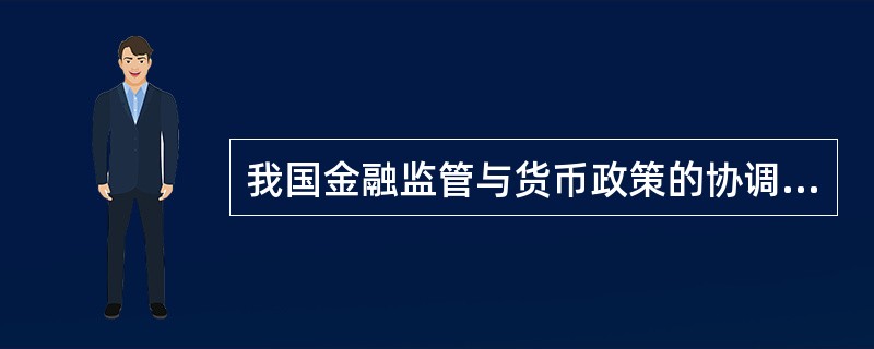 我国金融监管与货币政策的协调内容主要有()。A、对商业银行监管与宏观传导机制运行