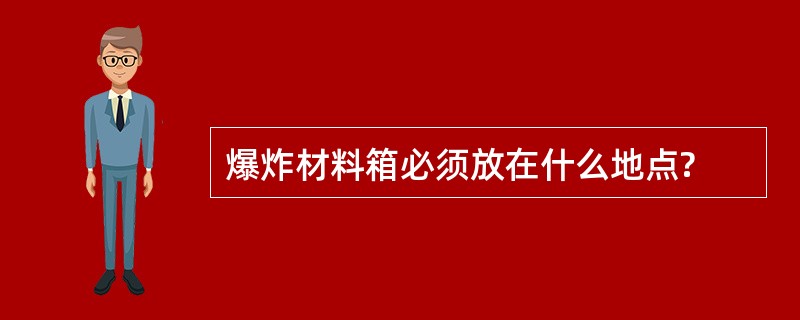 爆炸材料箱必须放在什么地点?