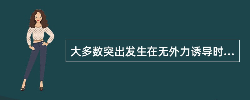 大多数突出发生在无外力诱导时。()