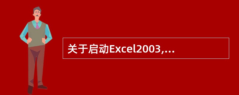 关于启动Excel2003,下面说法错误的是()。