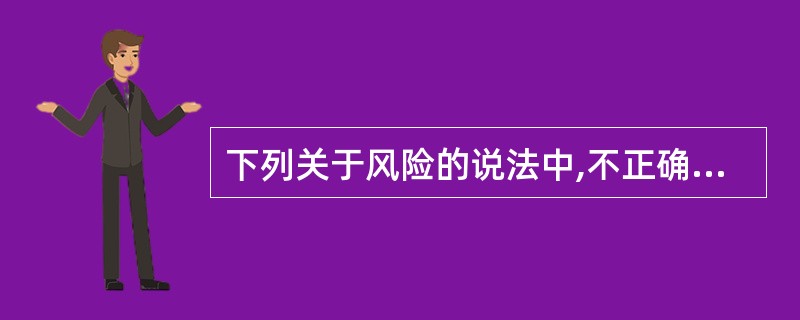 下列关于风险的说法中,不正确的是()。A、没有风险就没有收益B、风险不等同于损失