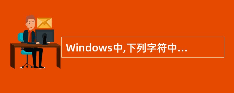 Windows中,下列字符中可以出现在文件名中的是()。