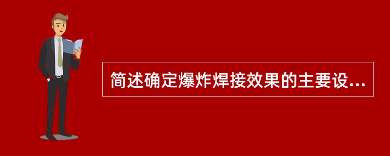 简述确定爆炸焊接效果的主要设计工艺参数。