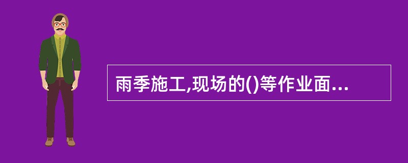 雨季施工,现场的()等作业面应采取防滑措施。