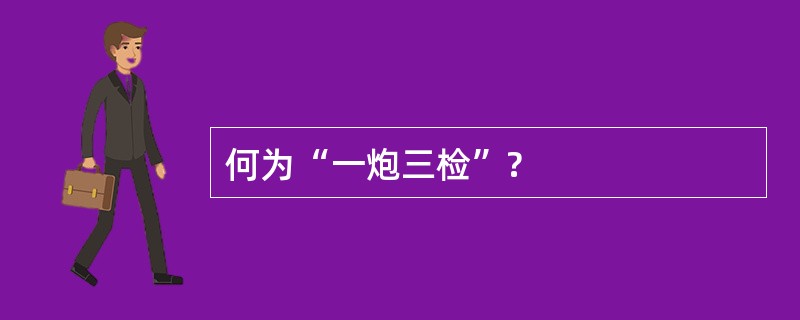 何为“一炮三检”?