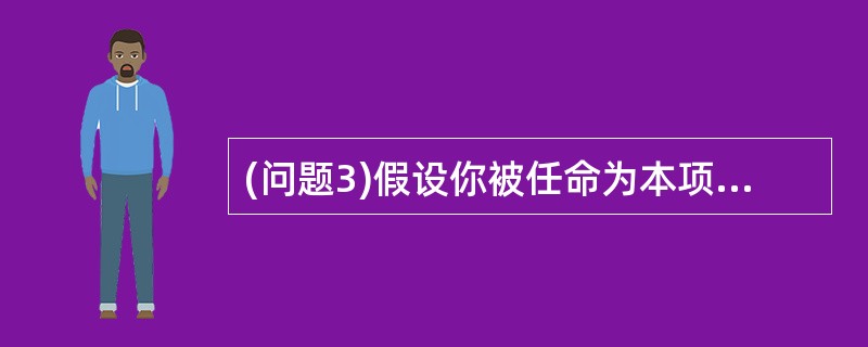 (问题3)假设你被任命为本项目的项目经理,请问你对本项目的管理有何想法,本项目有