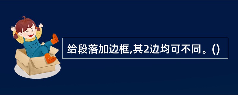 给段落加边框,其2边均可不同。()