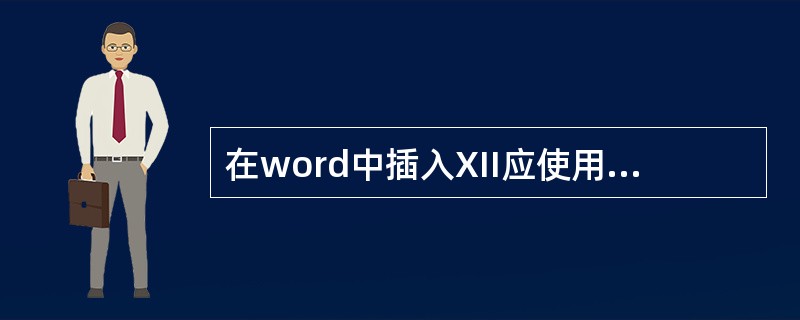 在word中插入XII应使用格式菜单中的字体命令。()