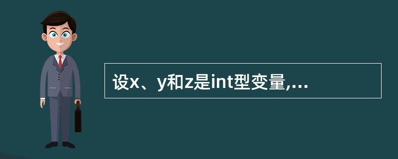 设x、y和z是int型变量,且x=4,y=6,z=8,则下列表达式中值为0的是(