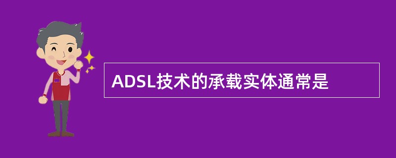 ADSL技术的承载实体通常是