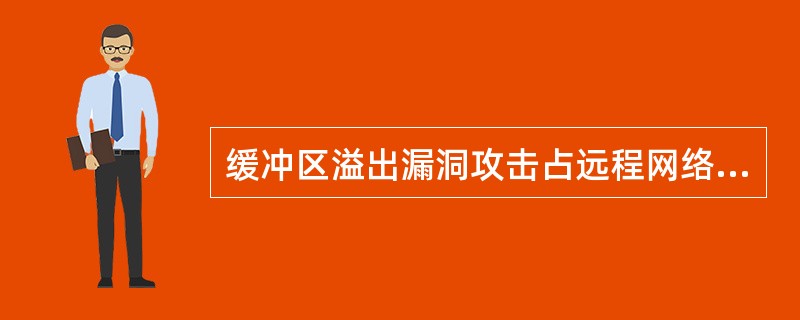 缓冲区溢出漏洞攻击占远程网络攻击的8%,这种攻击可以使一个匿名的Internet