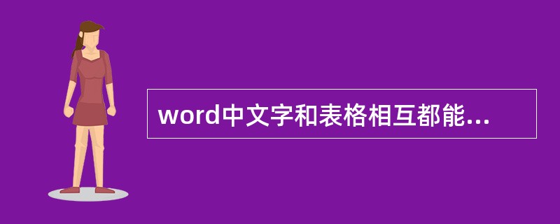 word中文字和表格相互都能转化。()