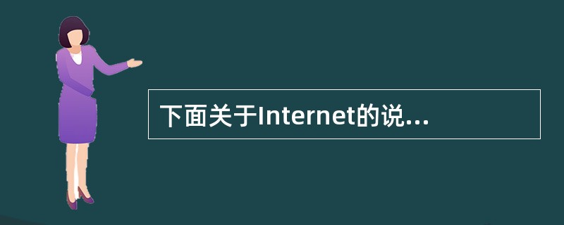 下面关于Internet的说法中,正确的是()A、目前的WWW系统采用了工作站£