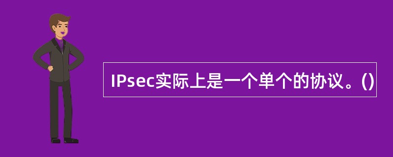 IPsec实际上是一个单个的协议。()