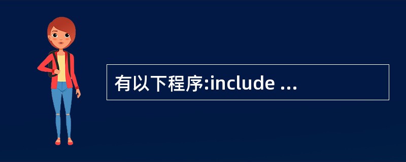 有以下程序:include  main( ) { int a=7,b=8,* p