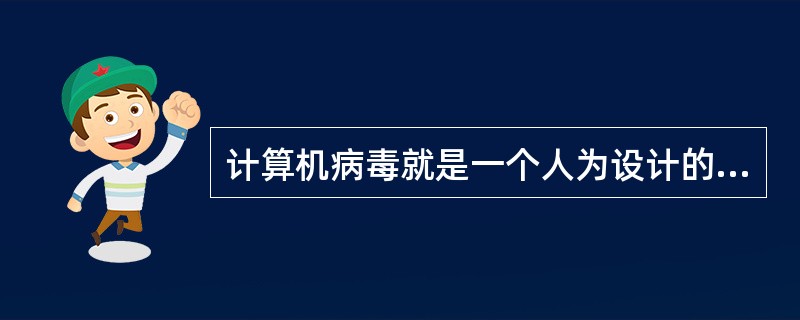 计算机病毒就是一个人为设计的程序。