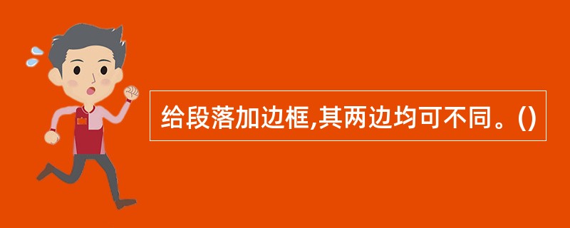 给段落加边框,其两边均可不同。()