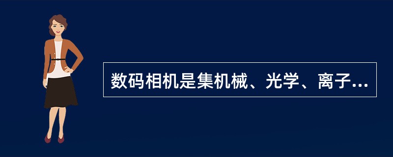 数码相机是集机械、光学、离子一体化的产品中。( )