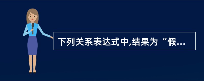 下列关系表达式中,结果为“假”的是( )。