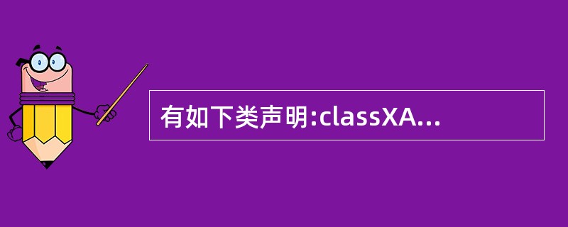 有如下类声明:classXA{intx:public:XA(intn){x=n;