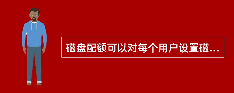 磁盘配额可以对每个用户设置磁盘配置限制,也可以通过对组策略的设置进行对用户的磁盘