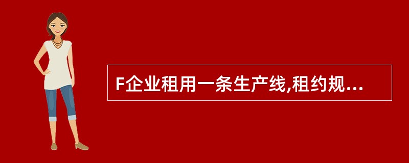 F企业租用一条生产线,租约规定每年支付固定租金4万元,与此同时,生产线每运行1小