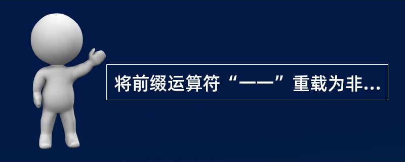 将前缀运算符“一一”重载为非成员函数,下列原型中,能正确用于类中说明的是( )。