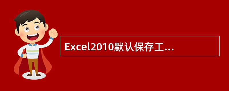 Excel2010默认保存工作薄的格式扩展为___。