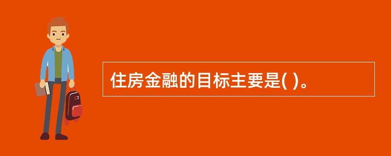 住房金融的目标主要是( )。