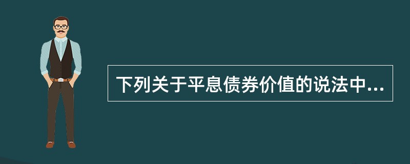 下列关于平息债券价值的说法中,不正确的有( )。A、当市场利率高于票面利率时,债