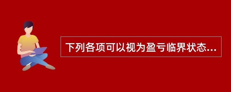 下列各项可以视为盈亏临界状态的有( )。A、销售收入总额与成本总额相等B、销售收