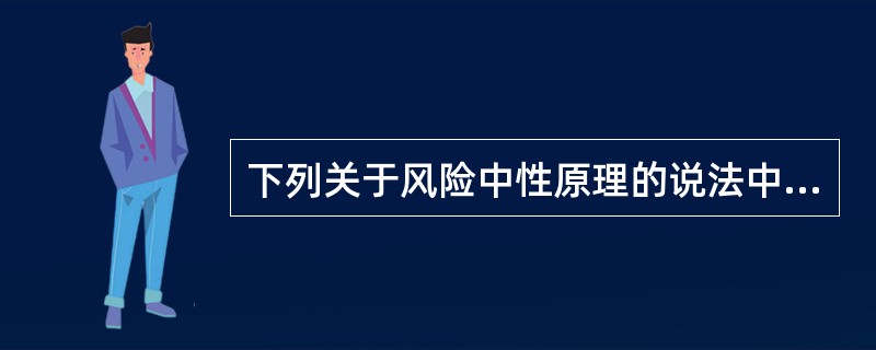 下列关于风险中性原理的说法中,正确的有( )。A、假设投资者对待风险的态度是中性