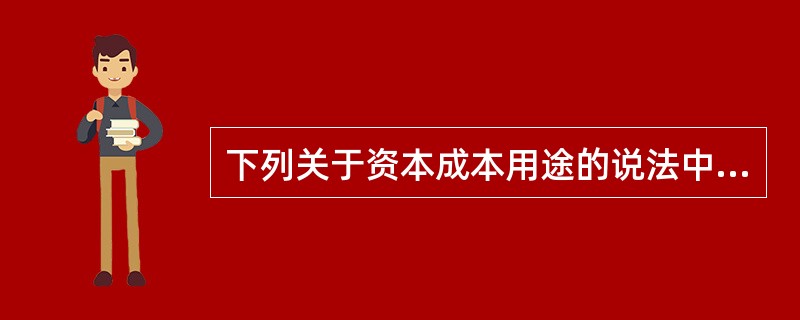 下列关于资本成本用途的说法中,不正确的是( )。