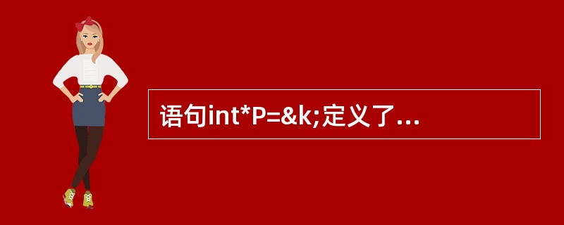 语句int*P=&k;定义了指针P,与这个语句等效的语句序列是( )。