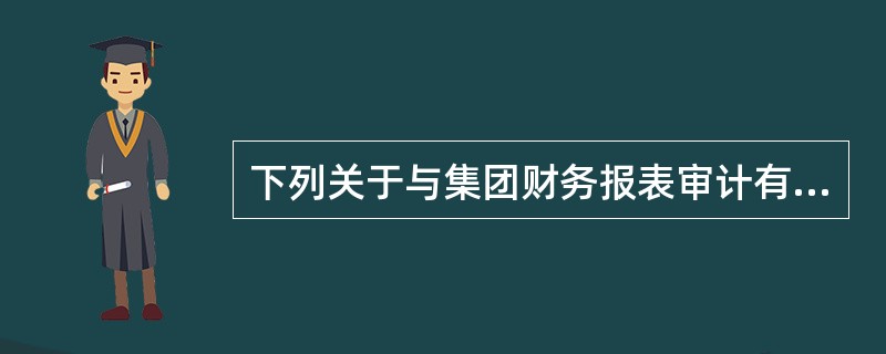 下列关于与集团财务报表审计有关的概念的说法中,不正确的是()。A、所有组成部分的