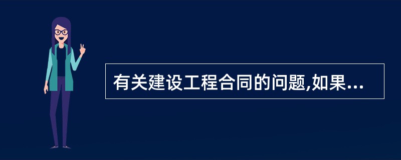 有关建设工程合同的问题,如果合同法没有专门规定的,可以适用( )