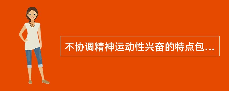 不协调精神运动性兴奋的特点包括( )。