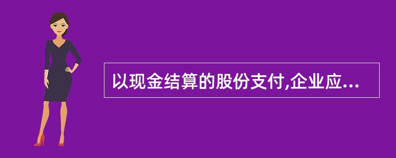 以现金结算的股份支付,企业应在可行权日之后的每个资产负债表日重新计量有关负债的公