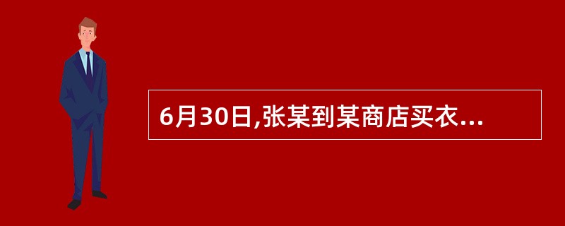 6月30日,张某到某商店买衣服,该商店故意隐瞒实情,将一件有隐蔽质量问题的衣服卖