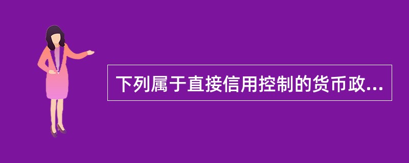 下列属于直接信用控制的货币政策工具有()。