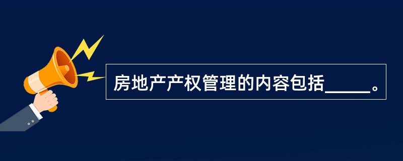 房地产产权管理的内容包括_____。