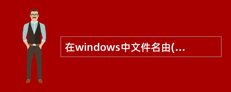 在windows中文件名由()两部分组成。