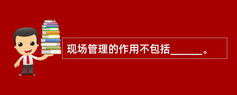 现场管理的作用不包括______。