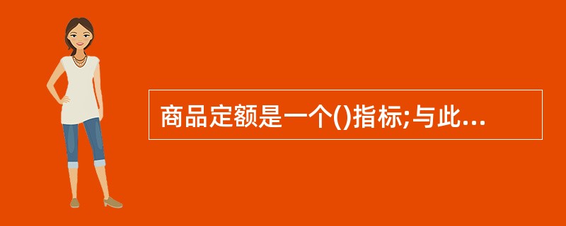 商品定额是一个()指标;与此相关的商品资金定额是一个()指标。