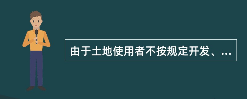 由于土地使用者不按规定开发、利用、经营土地而导致土地管理部门将土地使用权收回,需