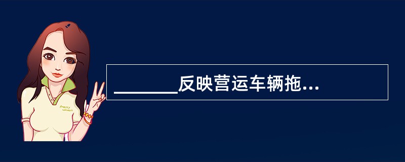 _______反映营运车辆拖挂能力利用程度。