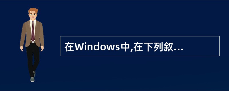 在Windows中,在下列叙述中正确的是()。