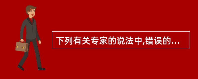 下列有关专家的说法中,错误的是( )。A、专家,即被审计单位的专家B、随着审计的