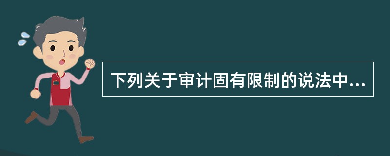 下列关于审计固有限制的说法中,正确的是()。A、只要注册会计师执行足够的审计程序