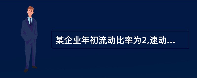 某企业年初流动比率为2,速动比率为1;年末流动比率为2.3,速动比率为0.8。发